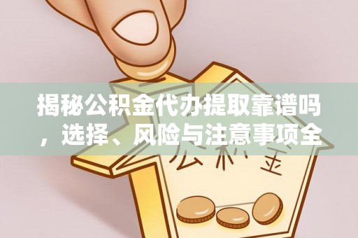 电白揭秘公积金代办提取靠谱吗，选择、风险与注意事项全解析