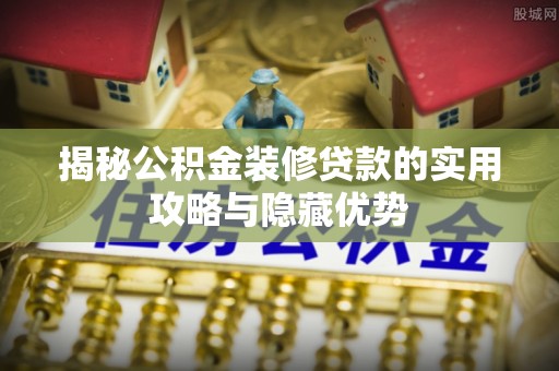 电白揭秘公积金装修贷款的实用攻略与隐藏优势