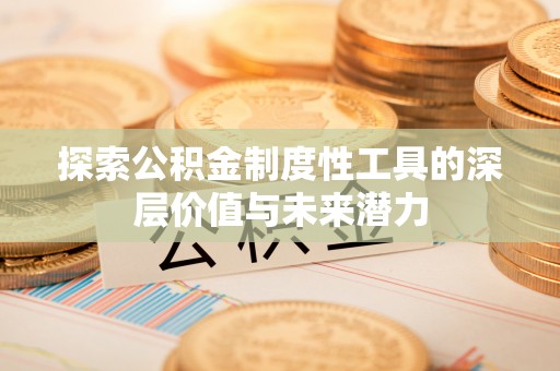 电白探索公积金制度性工具的深层价值与未来潜力