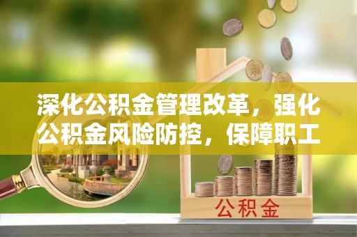 电白深化公积金管理改革，强化公积金风险防控，保障职工权益