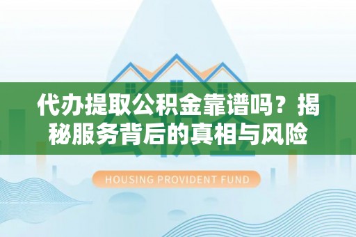 电白代办提取公积金靠谱吗？揭秘服务背后的真相与风险