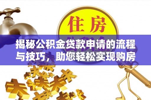 电白揭秘公积金贷款申请的流程与技巧，助您轻松实现购房梦