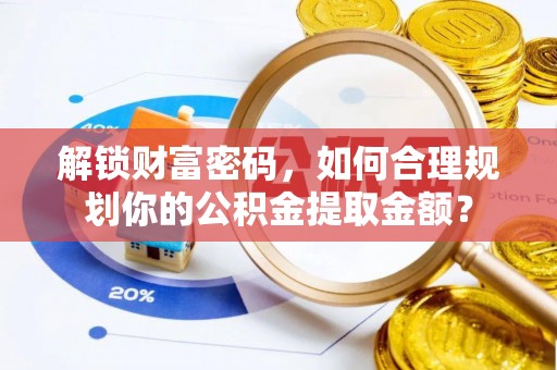 电白解锁财富密码，如何合理规划你的公积金提取金额？