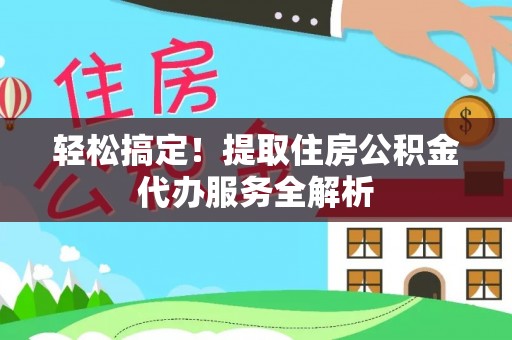 电白轻松搞定！提取住房公积金代办服务全解析