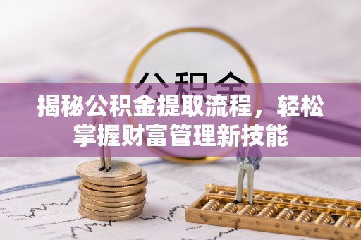 电白揭秘公积金提取流程，轻松掌握财富管理新技能