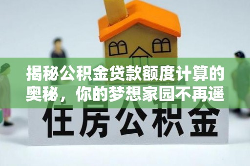 电白揭秘公积金贷款额度计算的奥秘，你的梦想家园不再遥不可及