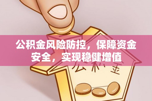 电白公积金风险防控，保障资金安全，实现稳健增值