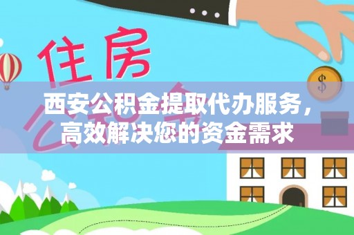 电白西安公积金提取代办服务，高效解决您的资金需求