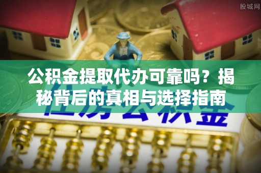 电白公积金提取代办可靠吗？揭秘背后的真相与选择指南