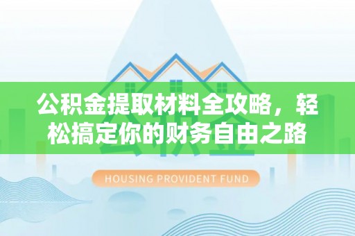 电白公积金提取材料全攻略，轻松搞定你的财务自由之路