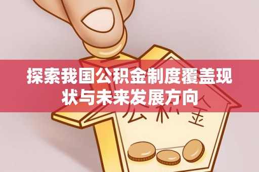 电白探索我国公积金制度覆盖现状与未来发展方向