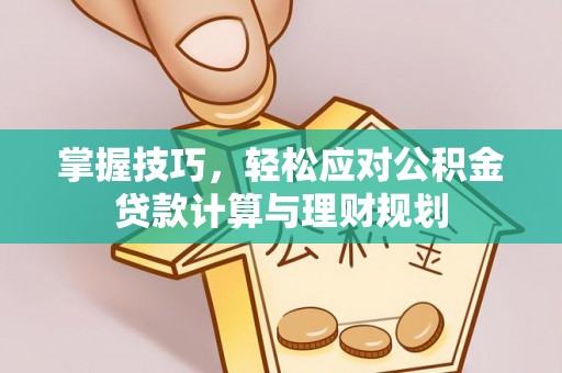 电白掌握技巧，轻松应对公积金贷款计算与理财规划