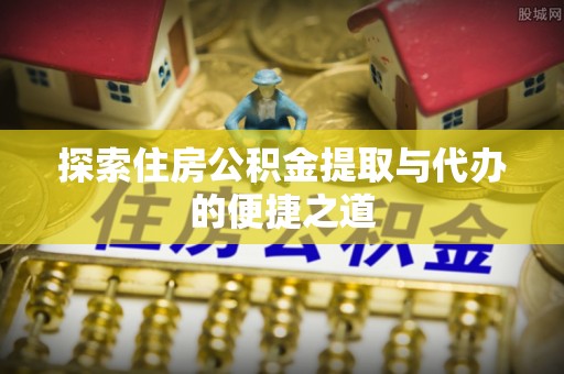 电白探索住房公积金提取与代办的便捷之道