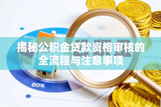 电白揭秘公积金贷款资格审核的全流程与注意事项