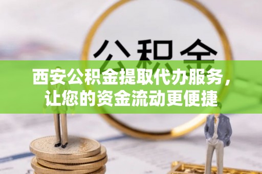 电白西安公积金提取代办服务，让您的资金流动更便捷