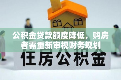 电白公积金贷款额度降低，购房者需重新审视财务规划