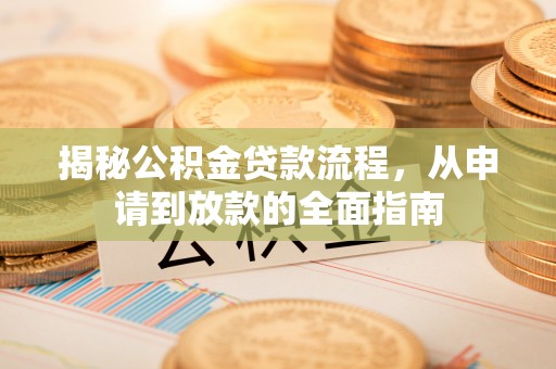 电白揭秘公积金贷款流程，从申请到放款的全面指南