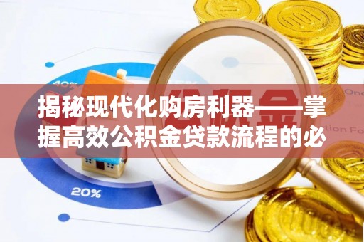 电白揭秘现代化购房利器——掌握高效公积金贷款流程的必备指南