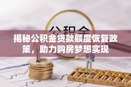 电白揭秘公积金贷款额度恢复政策，助力购房梦想实现