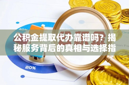 电白公积金提取代办靠谱吗？揭秘服务背后的真相与选择指南