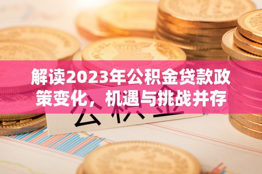 电白解读2023年公积金贷款政策变化，机遇与挑战并存