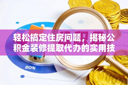 电白轻松搞定住房问题，揭秘公积金装修提取代办的实用技巧