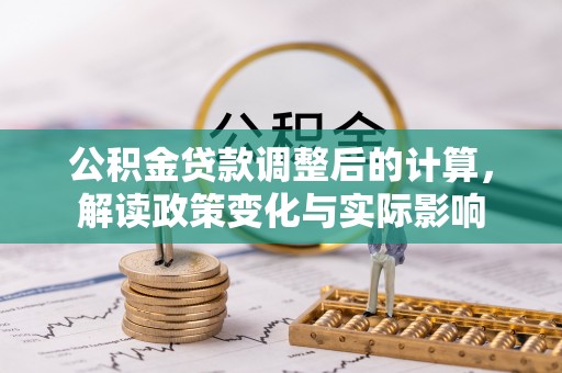 电白公积金贷款调整后的计算，解读政策变化与实际影响