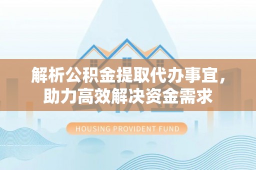 电白解析公积金提取代办事宜，助力高效解决资金需求