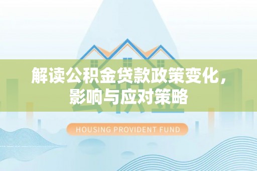 电白解读公积金贷款政策变化，影响与应对策略