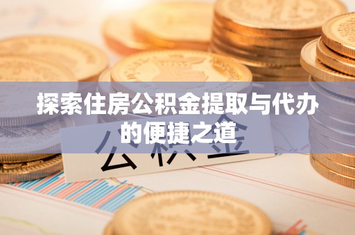 电白探索住房公积金提取与代办的便捷之道