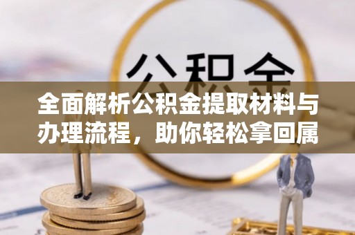 电白全面解析公积金提取材料与办理流程，助你轻松拿回属于自己的钱