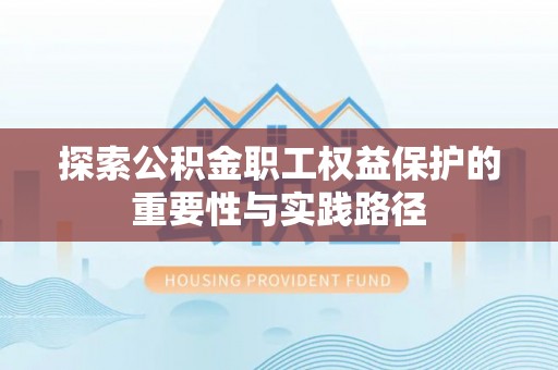 电白探索公积金职工权益保护的重要性与实践路径