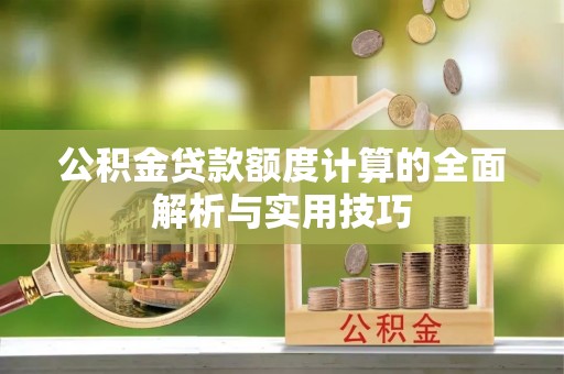 电白公积金贷款额度计算的全面解析与实用技巧