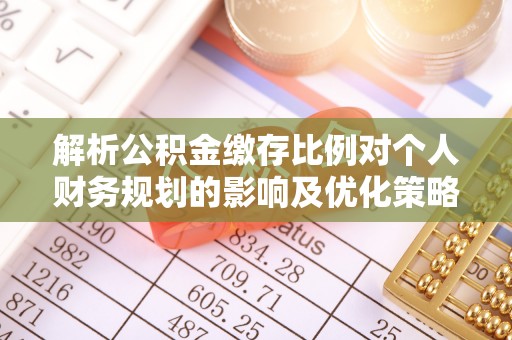 电白解析公积金缴存比例对个人财务规划的影响及优化策略