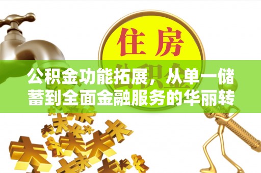 电白公积金功能拓展，从单一储蓄到全面金融服务的华丽转身