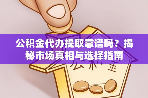 电白公积金代办提取靠谱吗？揭秘市场真相与选择指南