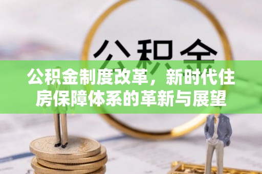 电白公积金制度改革，新时代住房保障体系的革新与展望