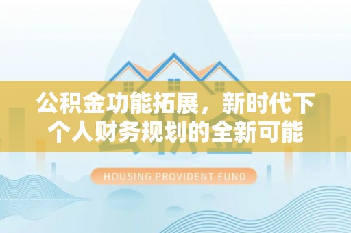 电白公积金功能拓展，新时代下个人财务规划的全新可能