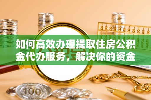 电白如何高效办理提取住房公积金代办服务，解决你的资金需求