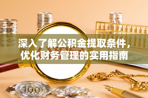 电白深入了解公积金提取条件，优化财务管理的实用指南