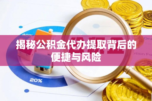 电白揭秘公积金代办提取背后的便捷与风险