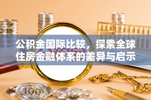 电白公积金国际比较，探索全球住房金融体系的差异与启示