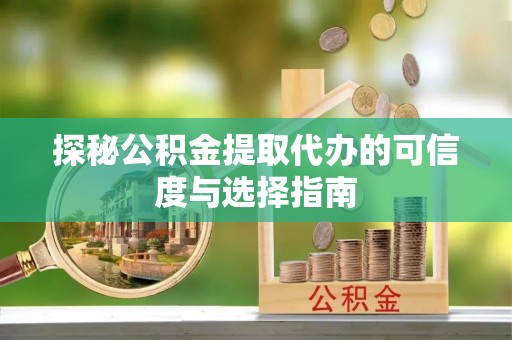 电白探秘公积金提取代办的可信度与选择指南