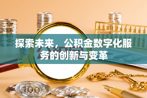 电白探索未来，公积金数字化服务的创新与变革