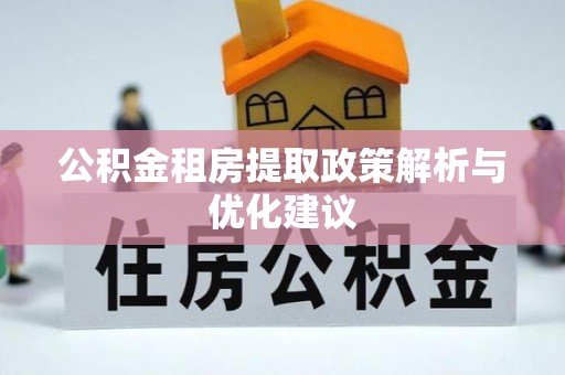 电白公积金租房提取政策解析与优化建议