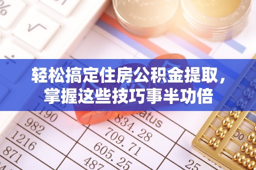 电白轻松搞定住房公积金提取，掌握这些技巧事半功倍