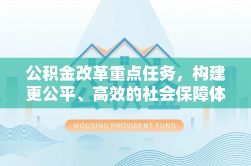 电白公积金改革重点任务，构建更公平、高效的社会保障体系