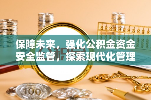 电白保障未来，强化公积金资金安全监管，探索现代化管理新路径