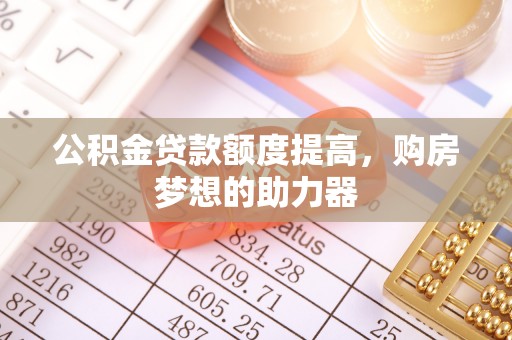 电白公积金贷款额度提高，购房梦想的助力器