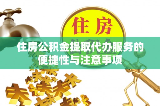 电白住房公积金提取代办服务的便捷性与注意事项